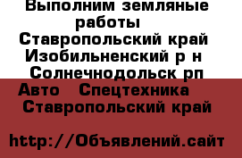  Выполним земляные работы. - Ставропольский край, Изобильненский р-н, Солнечнодольск рп Авто » Спецтехника   . Ставропольский край